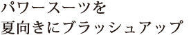 パワースーツを夏向きにブラッシュアップ