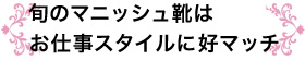 旬のマニッシュ靴はお仕事スタイルに好マッチ