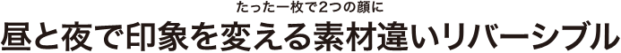 昼と夜で印象を変える素材違いリバーシブル