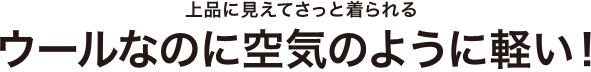 上品に見えてさっと着られるウールなのに空気のように軽い！