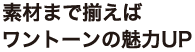 素材まで揃えば ワントーンの魅力UP