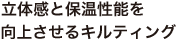 立体感と保温性能を 向上させるキルティング