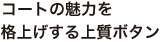 コートの魅力を 格上げする上質ボタン