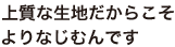 上質な生地だからこそ よりなじむんです