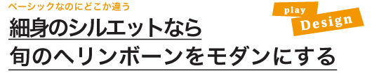  細身のシルエットなら旬のヘリンボーンをモダンにする