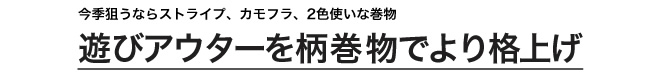  遊びアウターを柄巻物でより格上げ