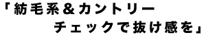 紡毛系＆カントリーチェックで抜け感を 