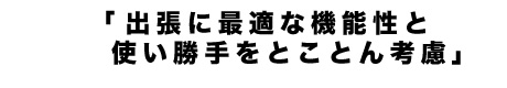 出張に最適な機能性と使い勝手をとことん考慮 