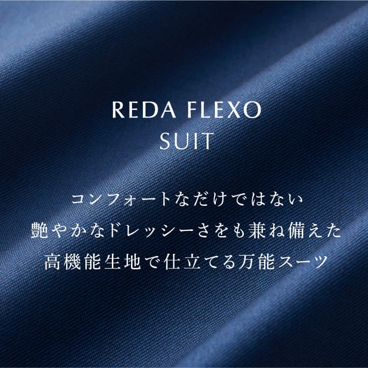 REDA FLEXO SUIT コンフォートなだけではない艶やかなドレッシーさをも兼ね備えた高機能生地で仕立てる万能スーツ