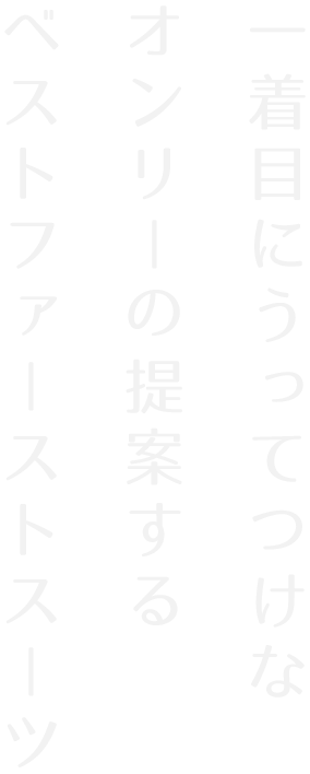 一着目にうってつけなオンリーの提案するベストファーストスーツ