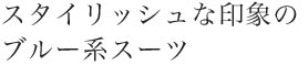 スタイリッシュな印象のブルー系スーツ