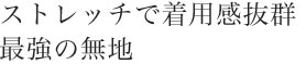 ストレッチで着用感抜群。最強の無地