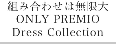 組み合わせは無限大オンリープレミオドレスコレクション